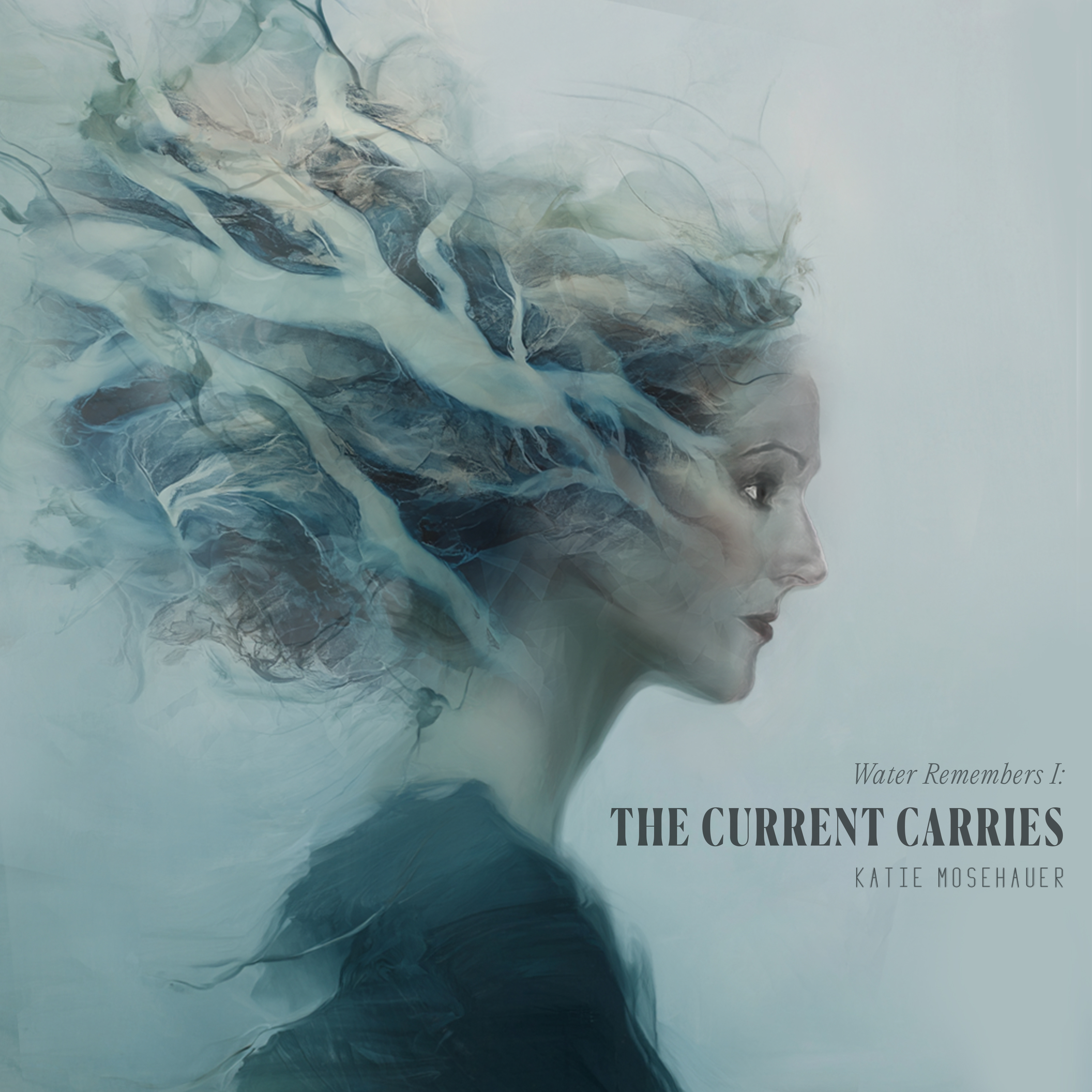 Square album cover for Katie Mosehauer’s Water Remembers I: The Current Carries. A woman’s serene profile emerges from flowing, translucent blue-gray forms resembling water, smoke, and branching currents. Her hair dissolves into abstract, layered textures that sweep across the left side. Dark teal clothing contrasts with the pale, misty background. On the right, elegant typography displays the release title and artist name.